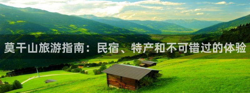 亚博改名球盟会|莫干山旅游指南：民宿、特产和不可错过的体验